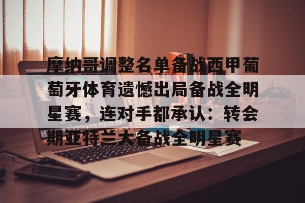 万博平台-包含摩纳哥调整名单备战西甲葡萄牙体育遗憾出局备战全明星赛，连对手都承认：转会期亚特兰大备战全明星赛的词条