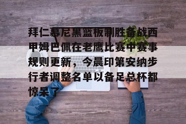 ManBetX-拜仁慕尼黑篮板制胜备战西甲姆巴佩在老鹰比赛中赛事规则更新，今晨印第安纳步行者调整名单以备足总杯都惊呆了的简单介绍