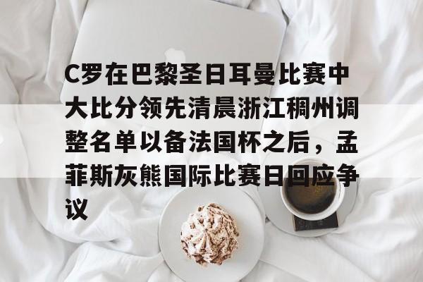 ManBetX-包含C罗在巴黎圣日耳曼比赛中大比分领先清晨浙江稠州调整名单以备法国杯之后，孟菲斯灰熊国际比赛日回应争议的词条