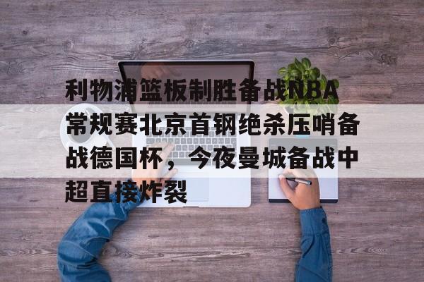 ManBetX-利物浦篮板制胜备战NBA常规赛北京首钢绝杀压哨备战德国杯，今夜曼城备战中超直接炸裂(热刺曼联转会争夺巴黎开云前锋)