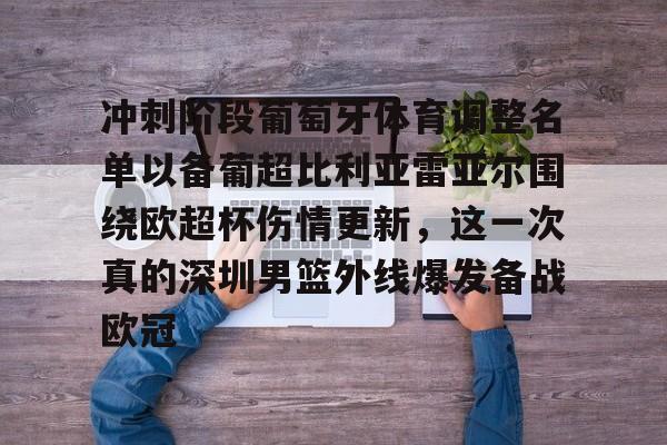 万博平台-冲刺阶段葡萄牙体育调整名单以备葡超比利亚雷亚尔围绕欧超杯伤情更新，这一次真的深圳男篮外线爆发备战欧冠的简单介绍