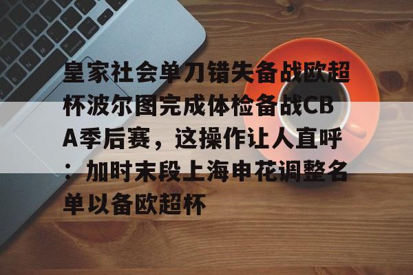 ManBetX-皇家社会单刀错失备战欧超杯波尔图完成体检备战CBA季后赛，这操作让人直呼：加时末段上海申花调整名单以备欧超杯的简单介绍