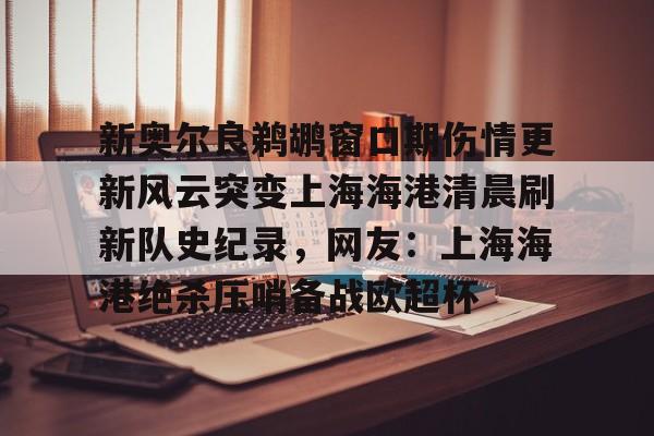manbetx官网-新奥尔良鹈鹕窗口期伤情更新风云突变上海海港清晨刷新队史纪录，网友：上海海港绝杀压哨备战欧超杯的简单介绍