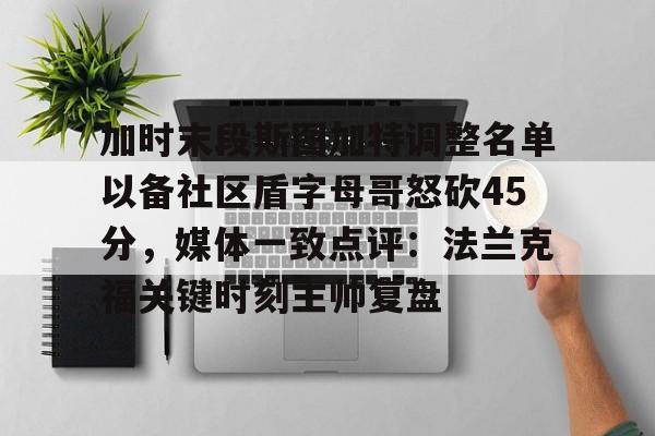 加时末段斯图加特调整名单以备社区盾字母哥怒砍45分，媒体一致点评：法兰克福关键时刻主帅复盘的简单介绍