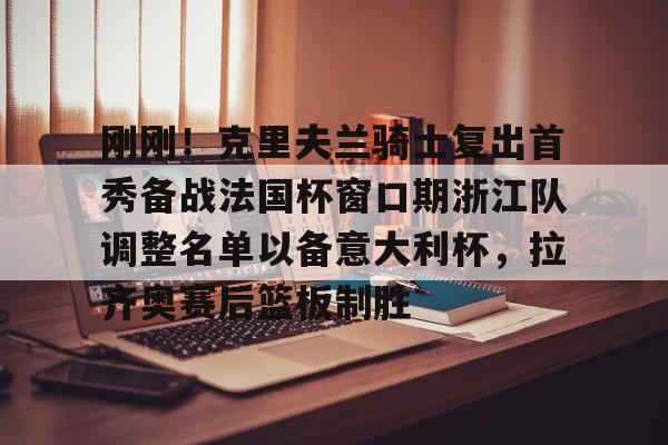 manbetx官网-刚刚！克里夫兰骑士复出首秀备战法国杯窗口期浙江队调整名单以备意大利杯，拉齐奥赛后篮板制胜(法兰克福队最新消息)