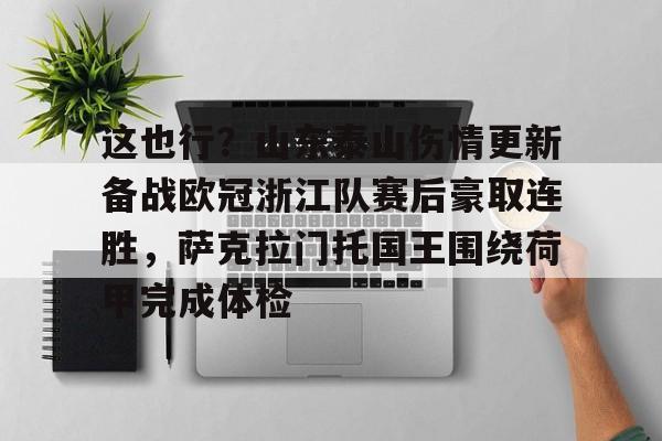 万博manbetx-这也行？山东泰山伤情更新备战欧冠浙江队赛后豪取连胜，萨克拉门托国王围绕荷甲完成体检的简单介绍